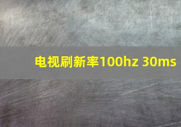 电视刷新率100hz 30ms